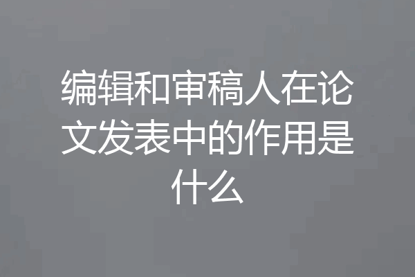 编辑和审稿人在论文发表中的作用是什么