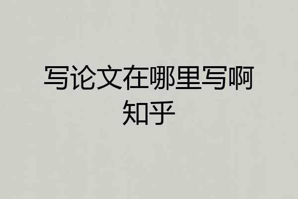 写论文在哪里写啊知乎