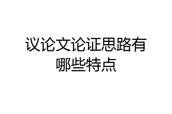 议论文论证思路有哪些特点