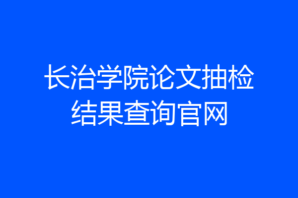 长治学院论文抽检结果查询官网