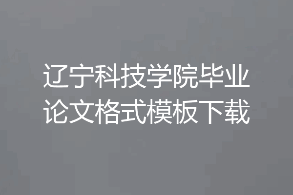 辽宁科技学院毕业论文格式模板下载