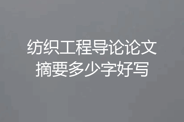 纺织工程导论论文摘要多少字好写