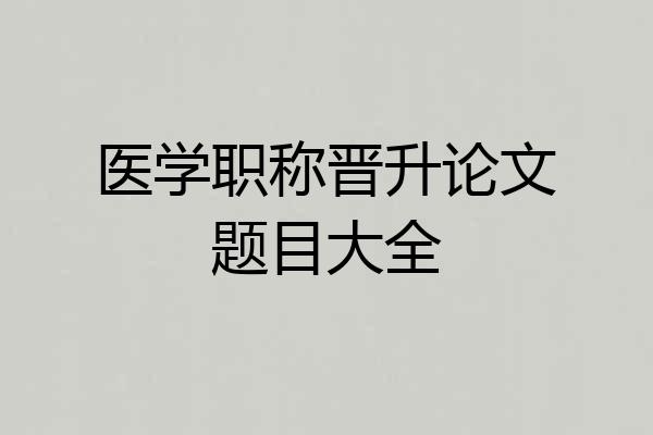 医学职称晋升论文题目大全