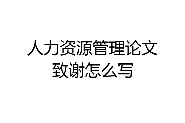 人力资源管理论文致谢怎么写