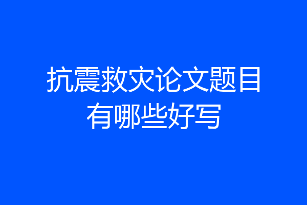 抗震救灾论文题目有哪些好写