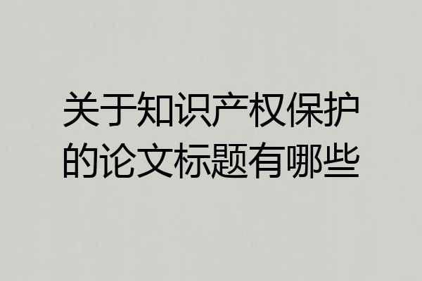 关于知识产权保护的论文标题有哪些