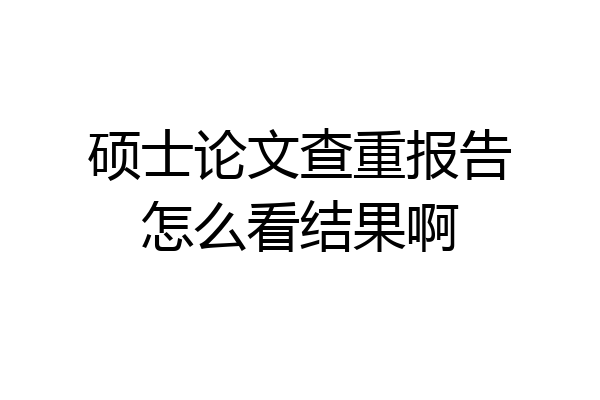 硕士论文查重报告怎么看结果啊