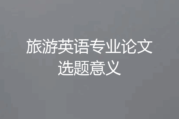 旅游英语专业论文选题意义