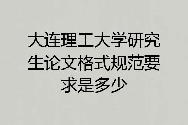 大连理工大学研究生论文格式规范要求是多少
