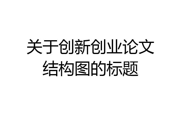 关于创新创业论文结构图的标题