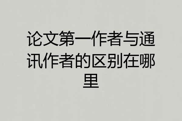 论文第一作者与通讯作者的区别在哪里