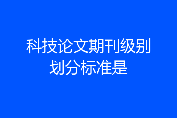 科技论文期刊级别划分标准是
