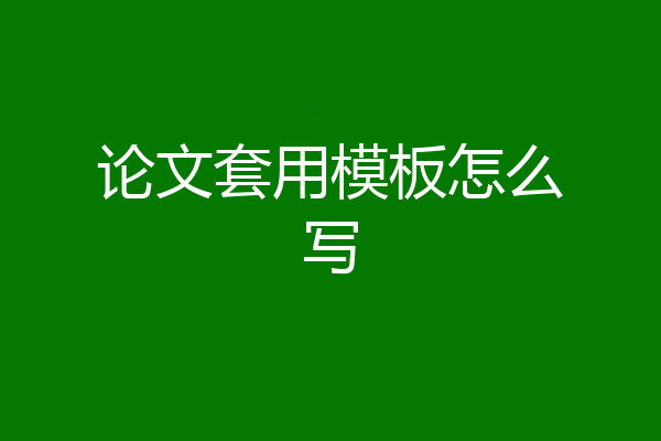 论文套用模板怎么写