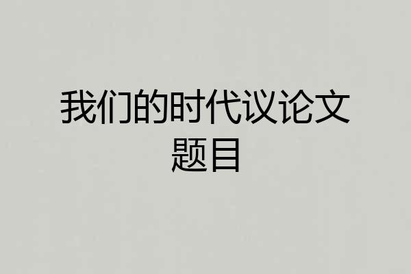 我们的时代议论文题目