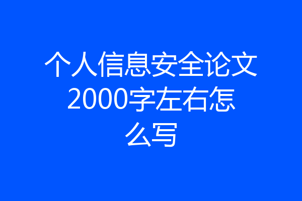 个人信息安全论文2000字左右怎么写