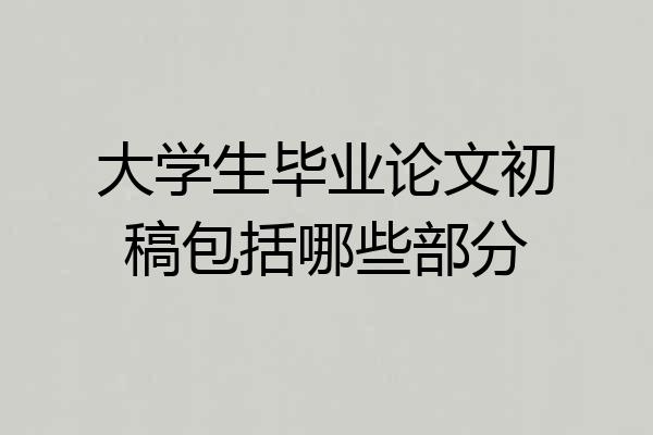 大学生毕业论文初稿包括哪些部分