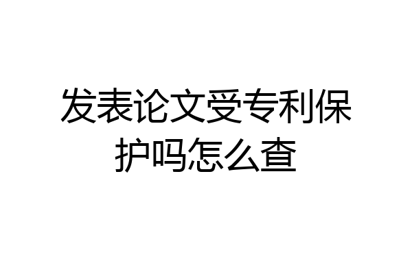 发表论文受专利保护吗怎么查