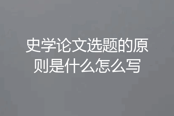史学论文选题的原则是什么怎么写