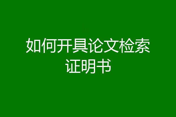 如何开具论文检索证明书