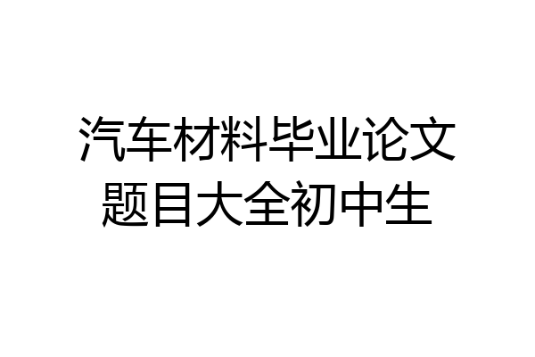 汽车材料毕业论文题目大全初中生