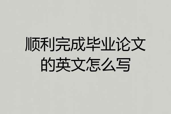顺利完成毕业论文的英文怎么写