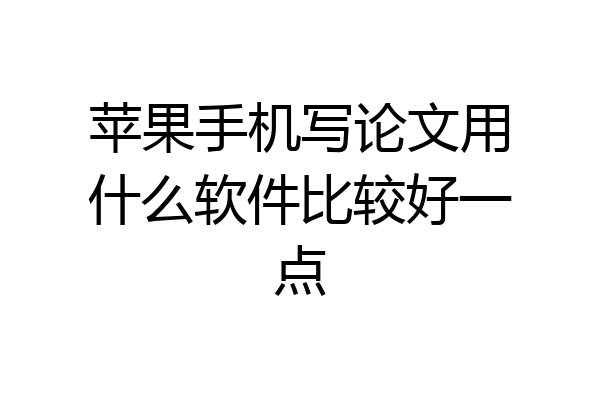 苹果手机写论文用什么软件比较好一点