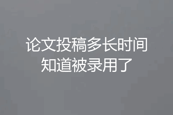 论文投稿多长时间知道被录用了