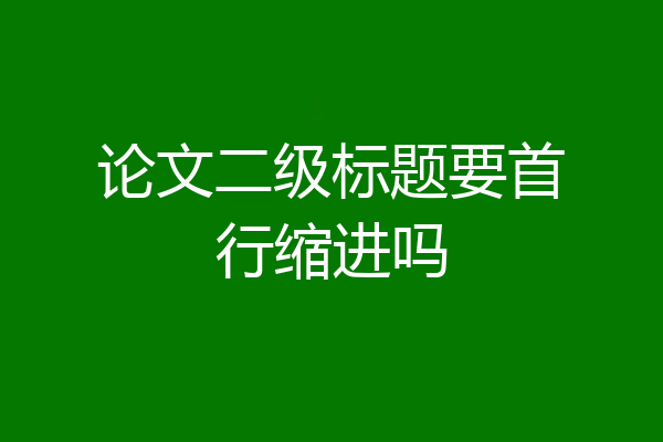 论文二级标题要首行缩进吗