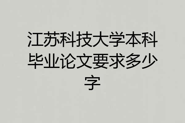 江苏科技大学本科毕业论文要求多少字