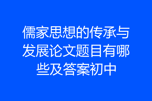 儒家思想的传承与发展论文题目有哪些及答案初中