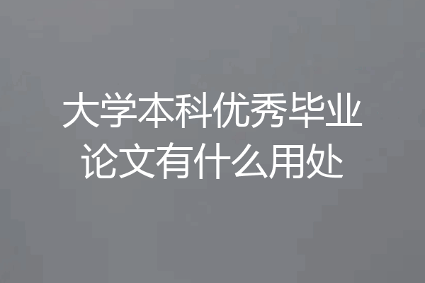 大学本科优秀毕业论文有什么用处
