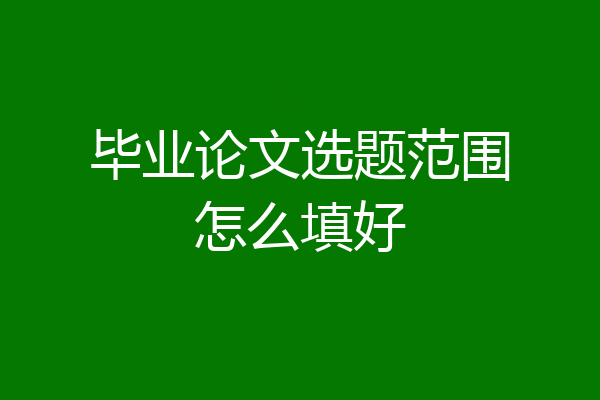 毕业论文选题范围怎么填好