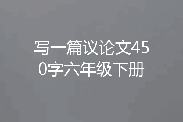 写一篇议论文450字六年级下册
