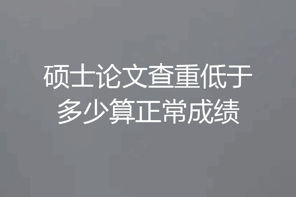硕士论文查重低于多少算正常成绩