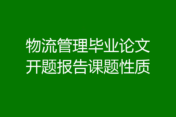 物流管理毕业论文开题报告课题性质
