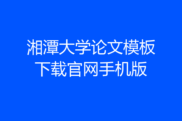 湘潭大学论文模板下载官网手机版