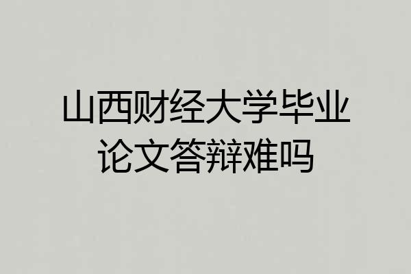 山西财经大学毕业论文答辩难吗