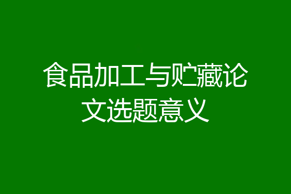 食品加工与贮藏论文选题意义