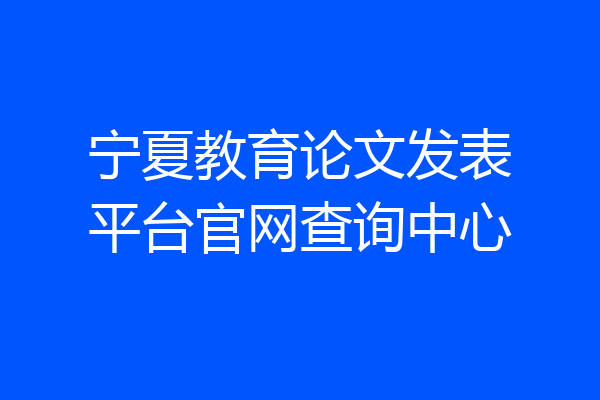 宁夏教育论文发表平台官网查询中心