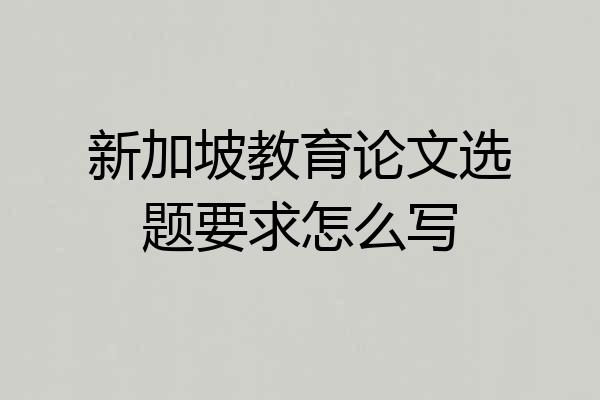 新加坡教育论文选题要求怎么写