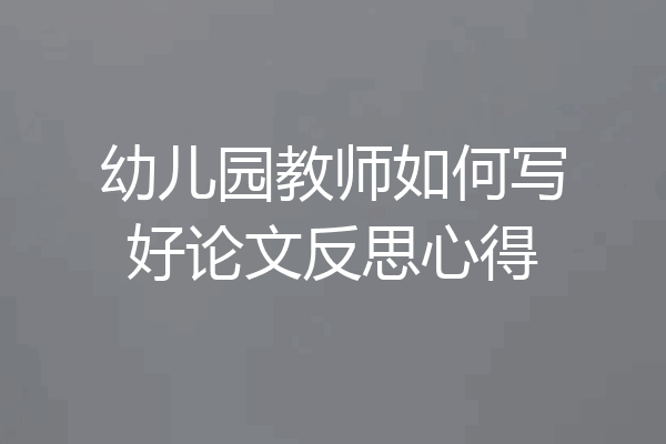 幼儿园教师如何写好论文反思心得