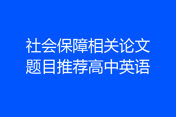 社会保障相关论文题目推荐高中英语