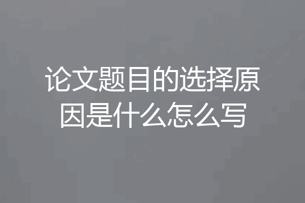 论文题目的选择原因是什么怎么写