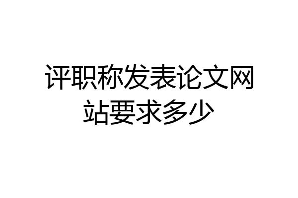 评职称发表论文网站要求多少