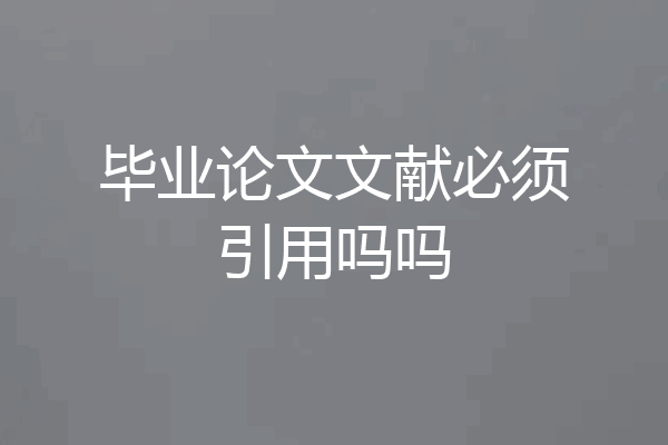 毕业论文文献必须引用吗吗