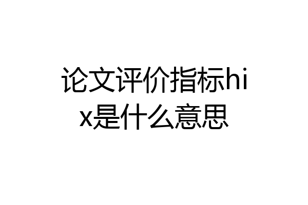 论文评价指标hix是什么意思
