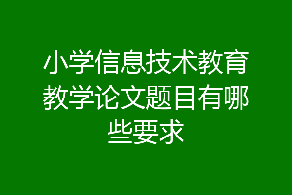 小学信息技术教育教学论文题目有哪些要求