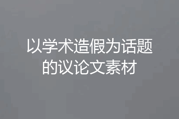 以学术造假为话题的议论文素材