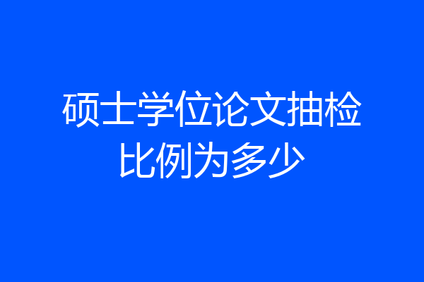 硕士学位论文抽检比例为多少