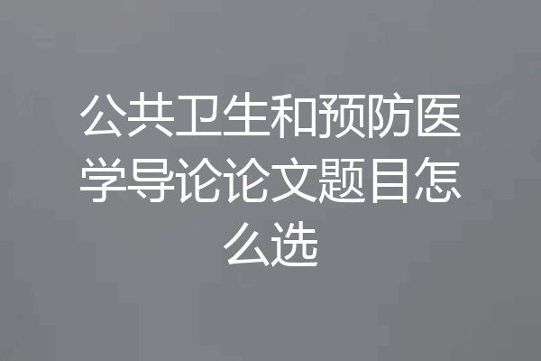 公共卫生和预防医学导论论文题目怎么选